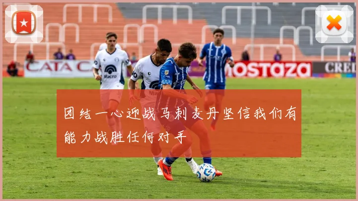 团结一心迎战马刺麦丹坚信我们有能力战胜任何对手