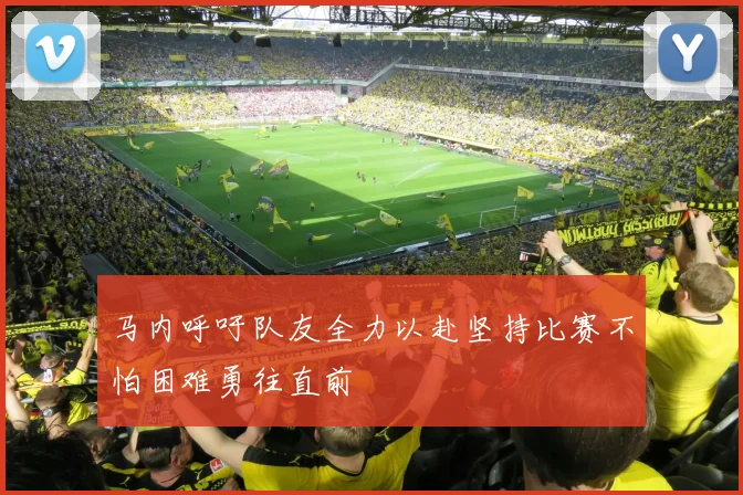 马内呼吁队友全力以赴坚持比赛不怕困难勇往直前