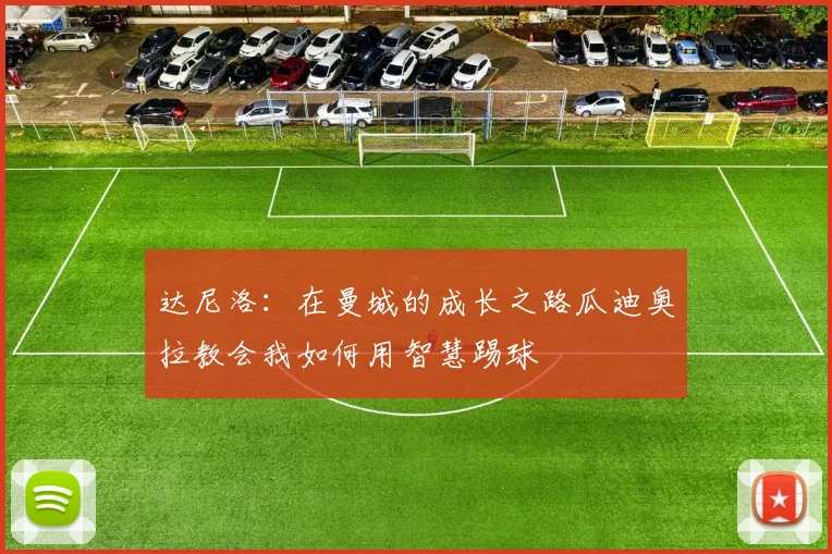 达尼洛：在曼城的成长之路瓜迪奥拉教会我如何用智慧踢球