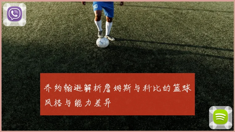 乔约翰逊解析詹姆斯与科比的篮球风格与能力差异