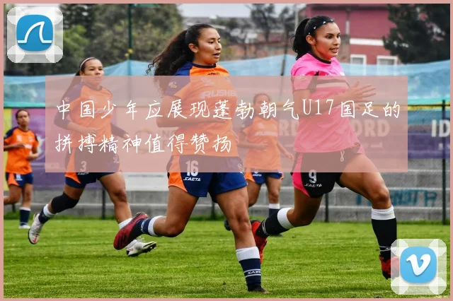 中国少年应展现蓬勃朝气U17国足的拼搏精神值得赞扬
