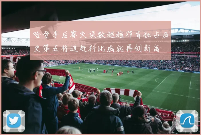 哈登季后赛失误数超越邓肯独占历史第五将追赶科比成就再创新高