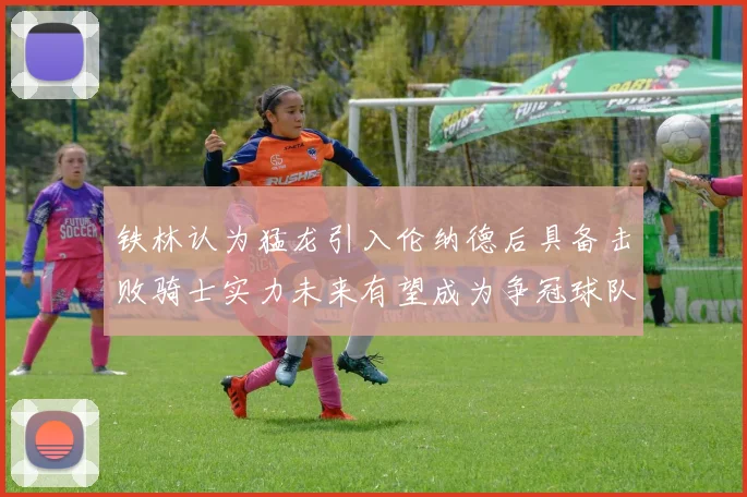 铁林认为猛龙引入伦纳德后具备击败骑士实力未来有望成为争冠球队