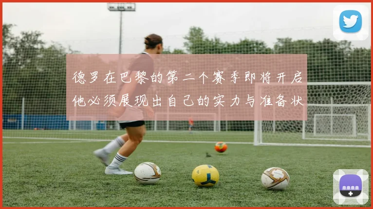 德罗在巴黎的第二个赛季即将开启他必须展现出自己的实力与准备状态