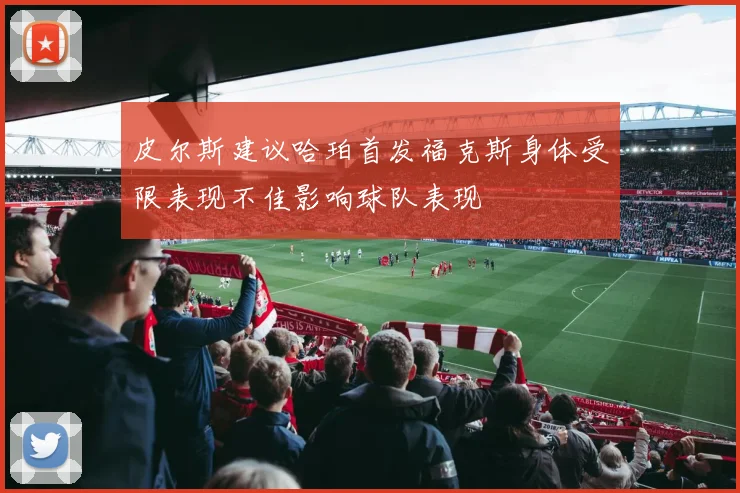皮尔斯建议哈珀首发福克斯身体受限表现不佳影响球队表现