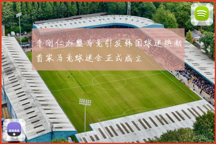 李刚仁加盟马竞引发韩国球迷热潮首家马竞球迷会正式成立