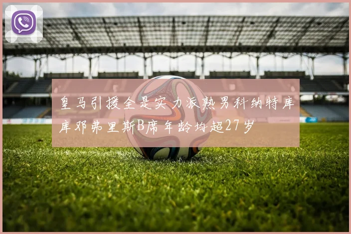 皇马引援全是实力派熟男科纳特库库邓弗里斯B席年龄均超27岁