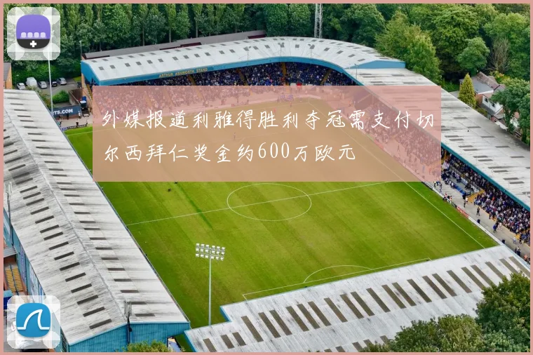 外媒报道利雅得胜利夺冠需支付切尔西拜仁奖金约600万欧元
