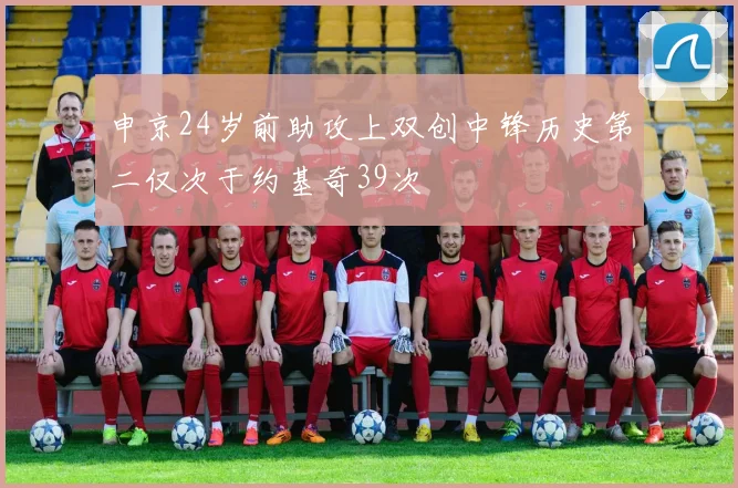 申京24岁前助攻上双创中锋历史第二仅次于约基奇39次